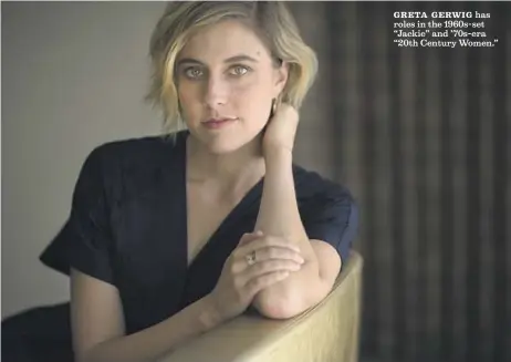  ?? Liz O. Baylen Los Angeles Times ?? GRETA GERWIG has roles in the 1960s-set “Jackie” and ’70s-era “20th Century Women.”