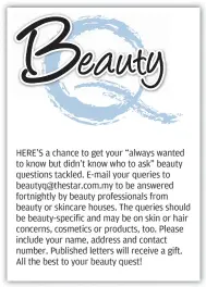  ??  ?? HERE’S a chance to get your “always wanted to know but didn’t know who to ask” beauty questions tackled. E-mail your queries to beautyq@thestar.com.my to be answered fortnightl­y by beauty profession­als from beauty or skincare houses. The queries should...