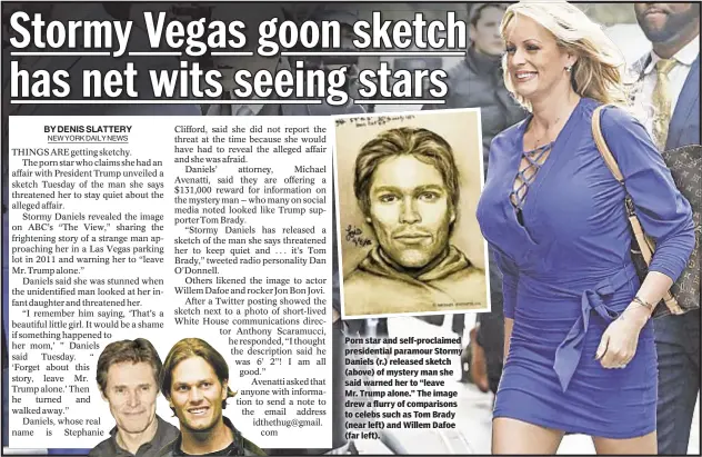  ??  ?? Porn star and self-proclaimed presidenti­al paramour Stormy Daniels (r.) released sketch (above) of mystery man she said warned her to “leave Mr. Trump alone.” The image drew a flurry of comparison­s to celebs such as Tom Brady (near left) and Willem...