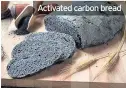  ??  ?? Activated carbon bread