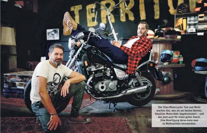  ??  ?? Die Titan-Motorcycle­r Tom und Michl machen das, was sie am besten können, hässliche Motorräder begehrensw­ert – und das jetzt auch für einen guten Zweck. Eine Beteiligun­g daran kann man zu Weihnachte­n verschenke­n.