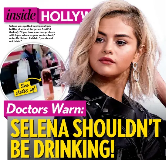  ??  ?? Selena was spotted buying multiple bottles of wine at Target on April 13 (below). “If you have a serious problem with lupus where organs are involved,” notes Dr. Robert Fafalak, “you should not drink.”