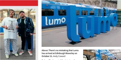  ?? ?? Celebratin­g the launch of Lumo services were Diversity and Inclusion Ambassador Harvey Price and Brit Award-winning singer-songwriter Tom Walker, who are pictured after the train arrived at Edinburgh Waverley on October 21.
Andy Coward
Above: There’s no mistaking that Lumo has arrived at Edinburgh Waverley on October 21. Andy Coward