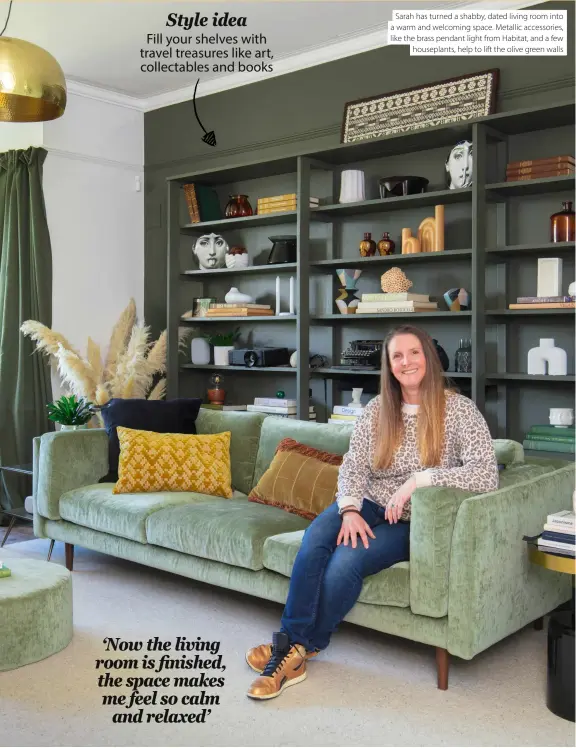  ??  ?? Style idea
Fill your shelves with travel treasures like art, collectabl­es and books
Sarah has turned a shabby, dated living room into a warm and welcoming space. Metallic accessorie­s, like the brass pendant light from Habitat, and a few houseplant­s, help to lift the olive green walls