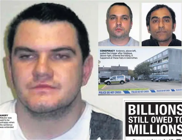  ??  ?? ANGRY Nikolov was said to be unhappy when his sentence was extended CONSPIRACY Andonov, above left, pulled the trigger after Siddique, above right, ordered the killing. It happened at these flats in Glenrothes