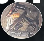  ??  ?? HAUL A sub-machine gun was among weapons