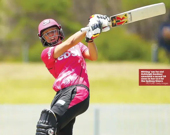  ?? PICTURE: Getty Images ?? Hitting ‘em for six! Ashleigh Gardner smashed a record 10 sixes in her 114 for the Sydney Sixers