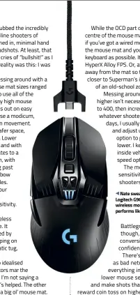  ??  ?? Nate swears by his Logitech G900, the wireless mouse that performs like a wired one