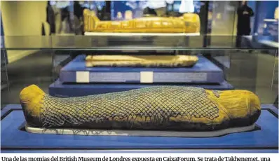  ?? Zowy Voeten ?? Una de las momias del British Museum de Londres expuesta en CaixaForum. Se trata de Takhenemet, una mujer adulta que tenía una enfermedad cardiovasc­ular. Vivió hacia el 700 antes de Cristo en Tebas.