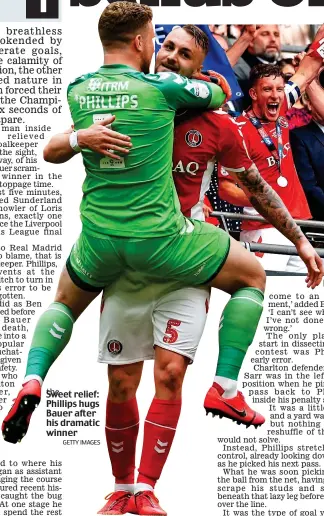  ?? GETTY IMAGES ?? Sweet the relief: Phillips hugs Bauer after his dramatic winner Red letter day: Charlton players are elated after clinching promotion