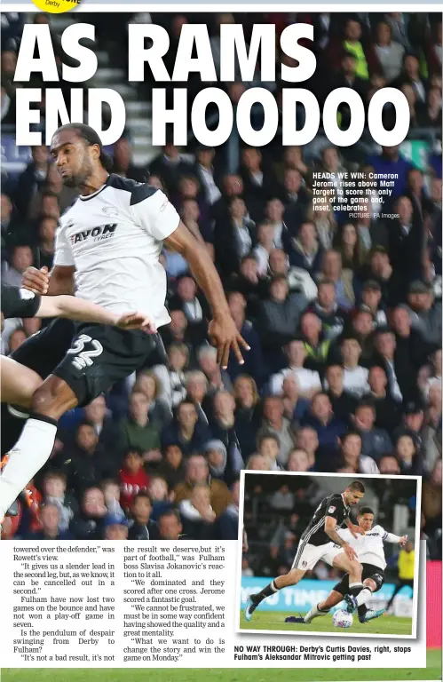  ?? PICTURE: PA Images ?? HEADS WE WIN: Cameron Jerome rises above Matt Targett to score the only goal of the game and, inset, celebrates NO WAY THROUGH: Derby’s Curtis Davies, right, stops Fulham’s Aleksandar Mitrovic getting past