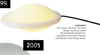  ?? ?? Implantier­t
Die Lampe »Silicone« für David Design wurde aus einem Brustimpla­ntat (Größe: D+) gefertigt und markiert Försters Durchbruch in der Design-Szene.