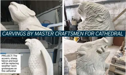  ?? ?? PROJECT: The wyvern, sheep, falcon and boar will be replacing weather-worn grotesques on the cathedral