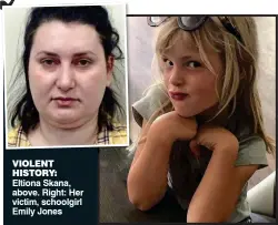 ??  ?? VIOLENT HISTORY: Eltiona Skana, above. Right: Her victim, schoolgirl Emily Jones