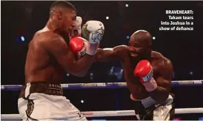  ??  ?? BRAVEHEART: Takam tears into Joshua in a show of defiance