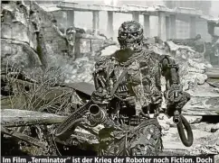  ??  ?? Im Film „Terminator“ist der Krieg der Roboter noch Fiction. Doch das kann sich ändern. Schon ein Staubsauge­r wird dann zur Waffe ...