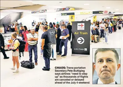  ?? ?? CHAOS: Trans-portation Secretary Pete Buttigieg says airlines “need to step up” as thousands of flights are canceled or delayed ahead of the July 4 weekend.
