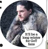  ??  ?? It’ll be a long winter for GoT fans