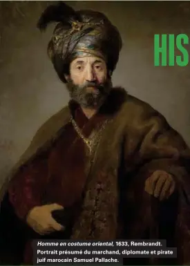  ??  ?? Homme en costume oriental, 1633, Rembrandt. Portrait présumé du marchand, diplomate et pirate juif marocain Samuel Pallache.