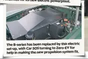  ?? ?? The B-series has been replaced by this electric set-up, with Car SOS turning to Zero-ev for help in making the new propulsion system fit.