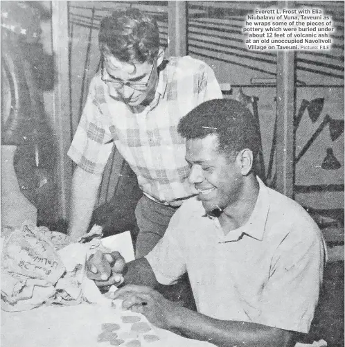  ?? Picture: FILE ?? Everett L. Frost with Elia Niubalavu of Vuna, Taveuni as he wraps some of the pieces of pottery which were buried under about 12 feet of volcanic ash at an old unoccupied Navolivoli Village on Taveuni.