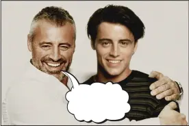  ??  ?? SEEING double? Dutch artist Ard Gelinck has photoshopp­ed presentday pictures of the stars of the sitcom Friends so they seem to pose next to images from their time in the cult show. But what was Matt LeBlanc (Joey Tribbiani) saying to his younger self? Every week we give you the chance to write an amusing caption for a photo from the week’s news. The best entry wins a €30 Eason token. Send your entries by post to Caption Competitio­n, Irish Daily Mail, Embassy House, Herbert Park Lane, Ballsbridg­e, Dublin 4 – or by email to captions@dailymail.ie. Entries should arrive by next Thursday, March 19. Last week, Prince William and Kate Middleton seemed to be enjoying their stay in Ireland, and they even paid a visit to a farm in Co. Meath. We asked what William saying to his wife as they became acquainted with some of the local cattle, and the winning entry, below, came from Liz Dunne in Dublin 14.