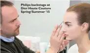  ??  ?? Philips backstage at Dior Haute Couture Spring/ Summer ’15