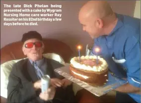  ??  ?? The late Dick Phelan being presented with a cake by Wygram Nursing Home care worker Ray Rossiter on his 82nd birthday a few days before he died.