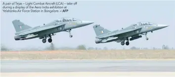  ?? — AFP ?? A pair of Tejas — Light Combat Aircraft (LCA) — take off during a display of the Aero India exhibition at Yelahanka Air Force Station in Bangalore.