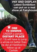  ?? ?? PAY AND DISPLAY: Latest Exhibition can put on a real show at Fairyhouse
ONE TO SWERVE
UNDER a penalty, DISTANT PLACE
(1.15) will have to jump a whole lot better than he did at Hereford to follow up at Carlisle.