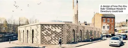  ?? ?? A design of how the Abu Bakr Siddique Masjid in Dewsbury could look