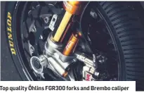  ??  ?? Top quality Öhlins FGR300 forks and Brembo caliper