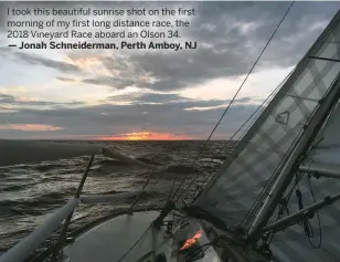  ?? — Jonah Schneiderm­an, Perth Amboy, NJ ?? I took this beautiful sunrise shot on the first morning of my first long distance race, the 2018 Vineyard Race aboard an Olson 34.