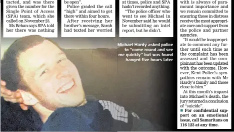  ??  ?? Michael Hardy asked police to “come round and see me quickly” but was found hanged five hours later