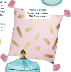  ??  ?? THINK PINK Cosmo pink cushion, £20, Debenhams