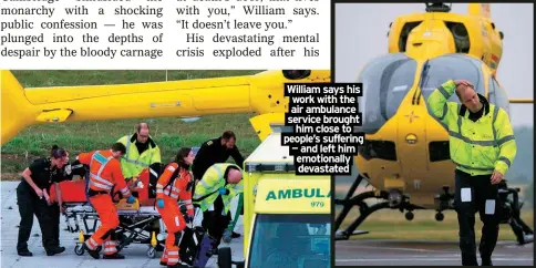  ?? ?? William says his work with the air ambulance service brought
him close to people’s suffering — and left him emotionall­y devastated