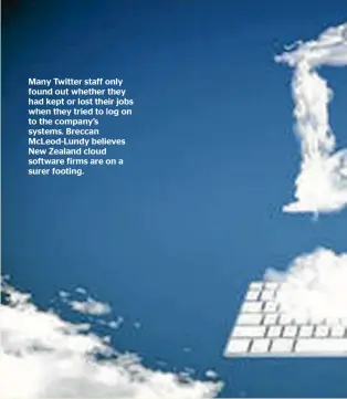  ?? ?? Many Twitter staff only found out whether they had kept or lost their jobs when they tried to log on to the company’s systems. Breccan Mcleod-lundy believes New Zealand cloud software firms are on a surer footing.