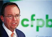  ?? [AP FILE PHOTO] ?? Mick Mulvaney speaks during a news conference on Nov. 27 after his first day as acting director of the Consumer Financial Protection Bureau in Washington. Mulvaney said Wednesday that he is launching a review of all the federal consumer watchdog...