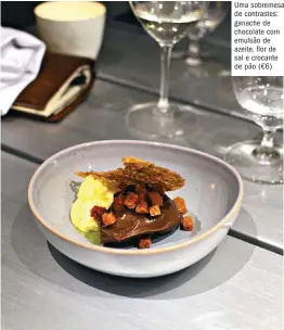  ??  ?? Uma sobremesa de contrastes: ganache de chocolate com emulsão de azeite, flor de sal e crocante de pão (€6)