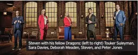  ?? ?? Steven with his fellow Dragons: (left to right) Touker Suleyman, Sara Davies, Deborah Meaden, Steven, and Peter Jones