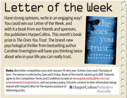  ??  ?? Rules: Best letter competitio­n runs until January 19 next year. Entries close each Thursday at 5pm. The winner is selected by 2pm each Friday. Book of the month valued up to $49. Entrants agree to the Competitio­n Terms and Conditions located at www.goldcoastb­ulletin.com.au/entertainm­ent/competitio­ns, and our privacy policy. Entrants consent to their informatio­n being shared with HarperColl­ins for the express purpose of delivering prizes.