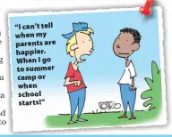  ??  ?? “I can’t tell when my parents are happier. When I go to summer camp or when school starts!”