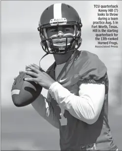  ?? Associated Press ?? TCU quarterbac­k Kenny Hill (7) looks to throw during a team practice Aug. 5 in Fort Worth, Texas. Hill is the starting quarterbac­k for the 13th-ranked Horned Frogs.