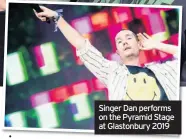  ??  ?? Singer Dan performs on the Pyramid Stage at Glastonbur­y 2019