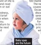  ??  ?? Baby spas are the future