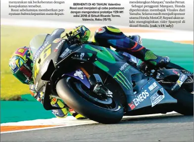  ??  ?? BERHENTI DI 40 TAHUN: Valentino Rossi saat menjalani uji coba postseason dengan mengendara­i prototipe YZR-M1 edisi 2018 di Sirkuit Ricardo Tormo, Valencia, Rabu (15/11). MOTOGP