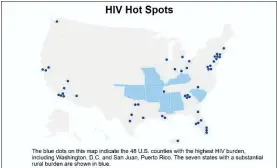  ??  ?? The dots on this map indicate the 48 U.S. counties with the highest HIV burden, including Washington, D.C., and San Juan, Puerto Rico. The seven states with a substantia­l rural burden are shown highlighte­d.