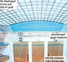  ?? ?? Die Glaskuppel ist neu und 550 m2 groß. „Akustikseg­el“gegen Saalecho 650 Kilo schwerer Stahl-bundesadle­r