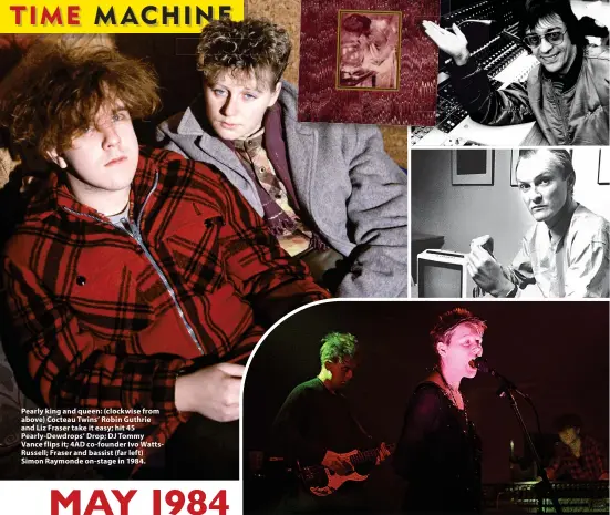  ?? ?? Pearly king and queen: (clockwise from above) Cocteau Twins’ Robin Guthrie and Liz Fraser take it easy; hit 45 Pearly-Dewdrops’ Drop; DJ Tommy Vance flips it; 4AD co-founder Ivo WattsRusse­ll; Fraser and bassist (far left) Simon Raymonde on-stage in 1984.