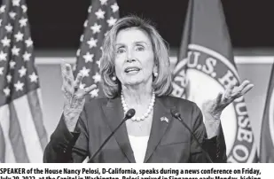  ?? AP/J. SCOTT APPLEWHITE ?? SPEAKER of the House Nancy Pelosi, D-california, speaks during a news conference on Friday, July 29, 2022, at the Capitol in Washington. Pelosi arrived in Singapore early Monday, kicking off her Asian tour as questions swirled over a possible stop in Taiwan that has fueled tension with Beijing.